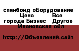 спанбонд оБорудование  › Цена ­ 100 - Все города Бизнес » Другое   . Ивановская обл.